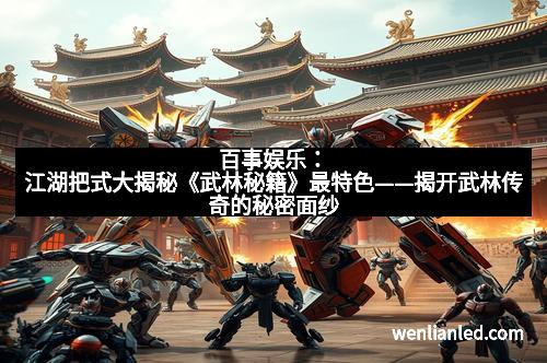百事娱乐：江湖把式大揭秘《武林秘籍》最特色——揭开武林传奇的秘密面纱