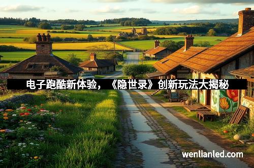 电子跑酷新体验，《隐世录》创新玩法大揭秘